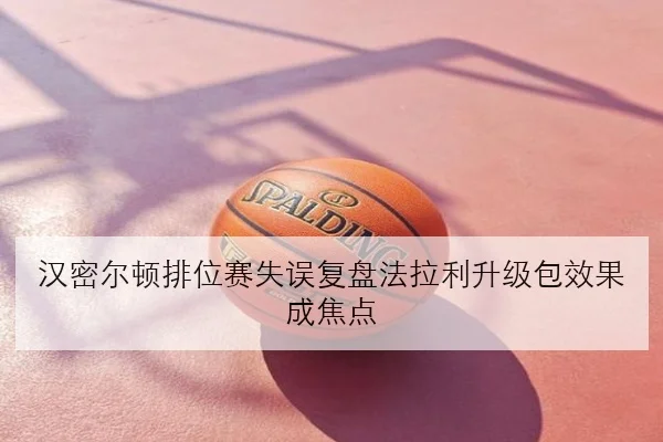 汉密尔顿排位赛失误复盘法拉利升级包效果成焦点
