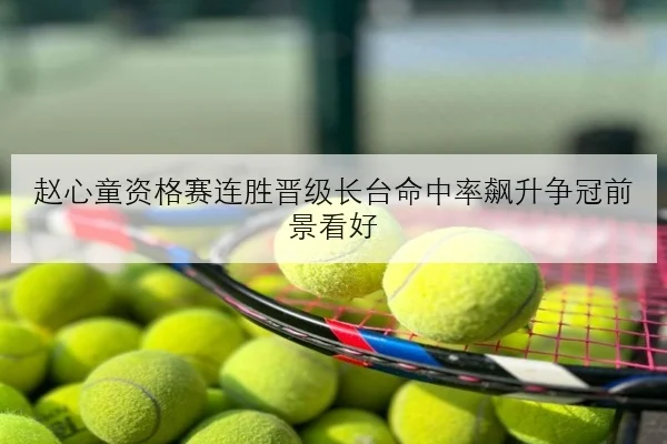赵心童资格赛连胜晋级长台命中率飙升争冠前景看好